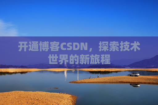 开通博客CSDN，探索技术世界的新旅程